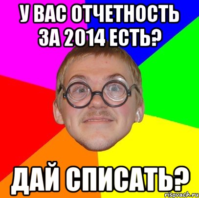 У вас отчетность за 2014 есть? Дай списать?, Мем Типичный ботан