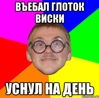 Въебал глоток виски Уснул на день, Мем Типичный ботан