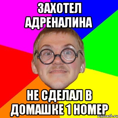 Захотел адреналина не сделал в домашке 1 номер, Мем Типичный ботан