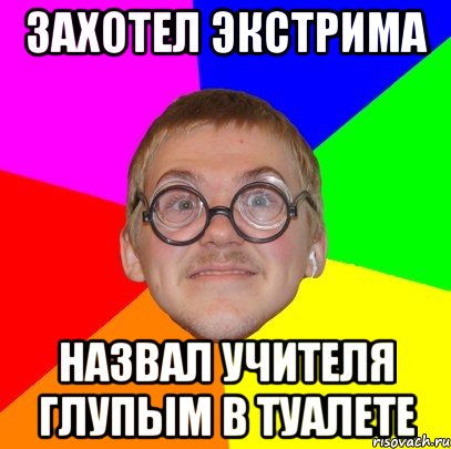 Захотел экстрима Назвал учителя глупым в туалете, Мем Типичный ботан