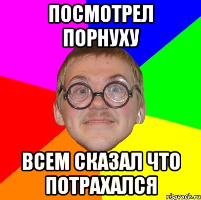 Посмотрел порнуху Всем сказал что потрахался, Мем Типичный ботан