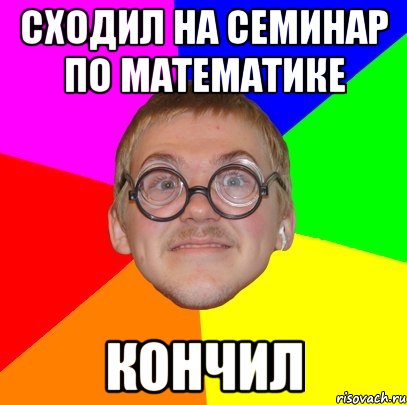 Сходил на семинар по математике кончил, Мем Типичный ботан