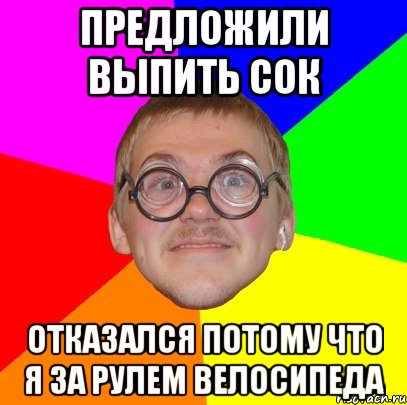 Предложили выпить сок отказался потому что я за рулем велосипеда, Мем Типичный ботан