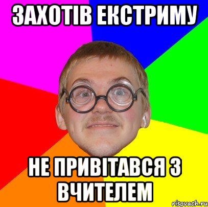 ЗАХОТІВ ЕКСТРИМУ НЕ ПРИВІТАВСЯ З ВЧИТЕЛЕМ, Мем Типичный ботан