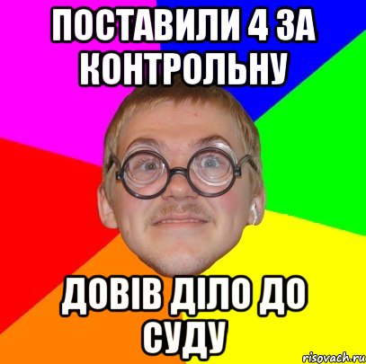 ПОСТАВИЛИ 4 ЗА КОНТРОЛЬНУ ДОВІВ ДІЛО ДО СУДУ, Мем Типичный ботан