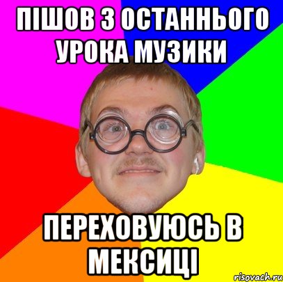 ПІШОВ З ОСТАННЬОГО УРОКА МУЗИКИ ПЕРЕХОВУЮСЬ В МЕКСИЦІ, Мем Типичный ботан