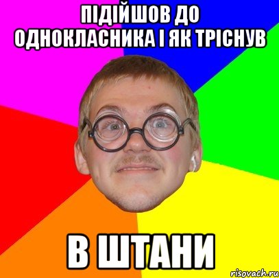 ПІДІЙШОВ ДО ОДНОКЛАСНИКА І ЯК ТРІСНУВ В ШТАНИ, Мем Типичный ботан