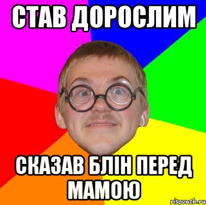 СТАВ ДОРОСЛИМ СКАЗАВ БЛІН ПЕРЕД МАМОЮ, Мем Типичный ботан