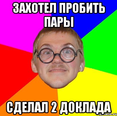 ЗАХОТЕЛ ПРОБИТЬ ПАРЫ СДЕЛАЛ 2 ДОКЛАДА, Мем Типичный ботан