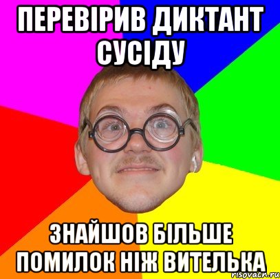 ПЕРЕВІРИВ ДИКТАНТ СУСІДУ ЗНАЙШОВ БІЛЬШЕ ПОМИЛОК НІЖ ВИТЕЛЬКА, Мем Типичный ботан