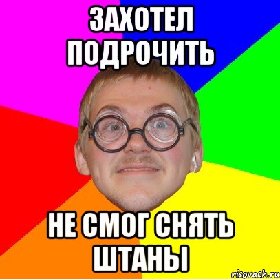 Захотел подрочить Не смог снять штаны, Мем Типичный ботан