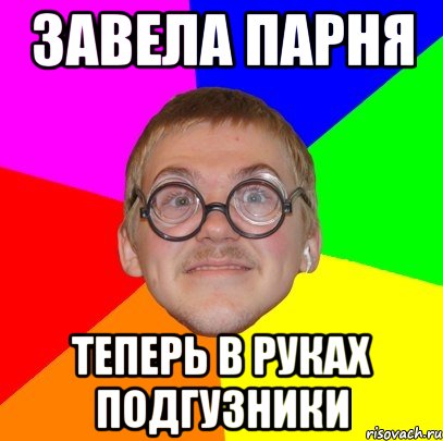 завела парня теперь в руках подгузники, Мем Типичный ботан