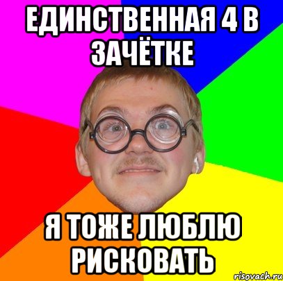 Единственная 4 в зачётке Я тоже люблю рисковать, Мем Типичный ботан