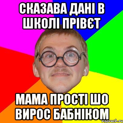 Сказава Дані в школі прівєт мама прості шо вирос бабніком, Мем Типичный ботан