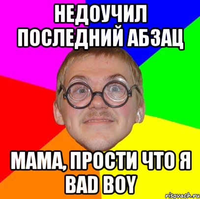 Недоучил последний абзац Мама, прости что я bad boy, Мем Типичный ботан