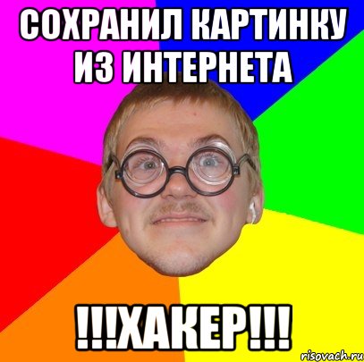 сохранил картинку из интернета !!!ХАКЕР!!!, Мем Типичный ботан