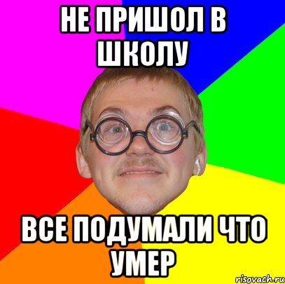 не пришол в школу все подумали что умер, Мем Типичный ботан