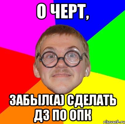 о черт, забыл(а) сделать дз по опк, Мем Типичный ботан