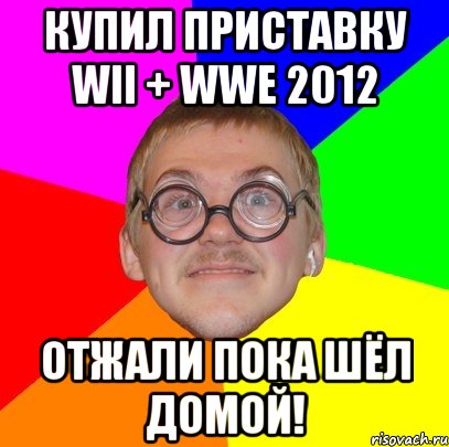 Купил приставку wii + wwe 2012 Отжали пока шёл домой!, Мем Типичный ботан