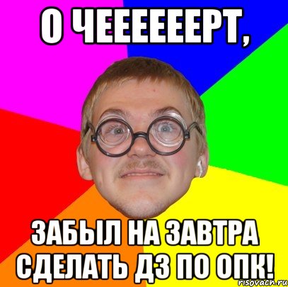 о чеееееерт, забыл на завтра сделать дз по опк!, Мем Типичный ботан