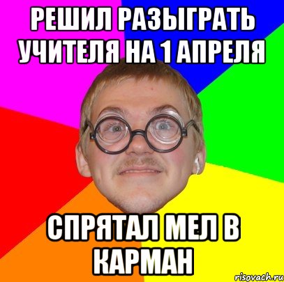 Решил разыграть учителя на 1 апреля спрятал мел в карман, Мем Типичный ботан