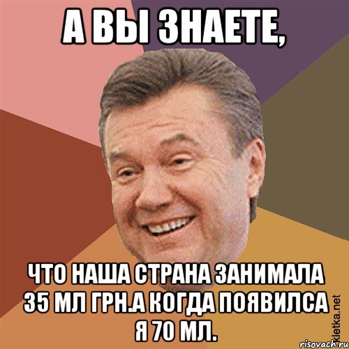 а вы знаете, что наша страна занимала 35 мл грн.А когда появилса я 70 мл., Мем Типовий Яник