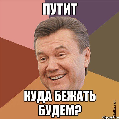 Путит куда бежать будем?