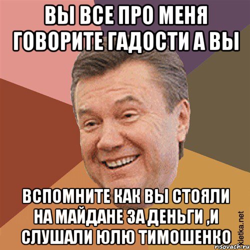 вы все про меня говорите гадости а вы вспомните как вы стояли на майдане за деньги ,и слушали Юлю Тимошенко, Мем Типовий Яник