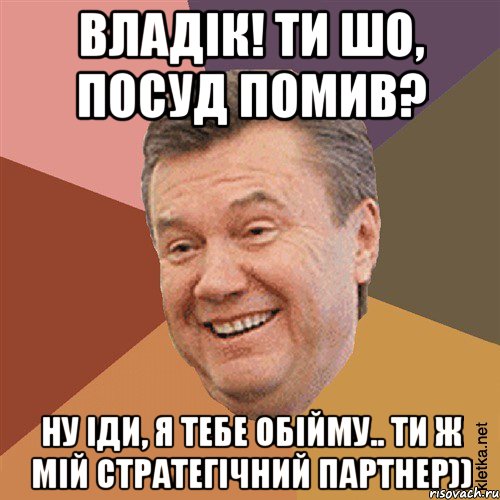 Владік! ти шо, посуд помив? ну іди, я тебе обійму.. ти ж мій стратегічний партнер)), Мем Типовий Яник