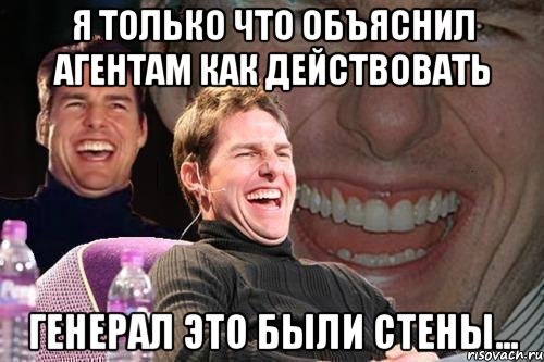 Я только что объяснил агентам как действовать генерал это были стены..., Мем том круз