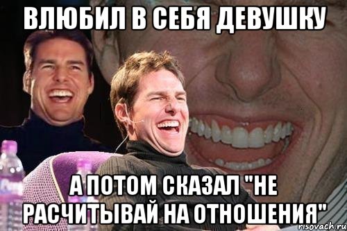 влюбил в себя девушку а потом сказал "не расчитывай на отношения", Мем том круз