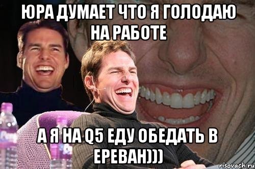 Юра думает что я голодаю на работе а я на Q5 еду обедать в Ереван))), Мем том круз