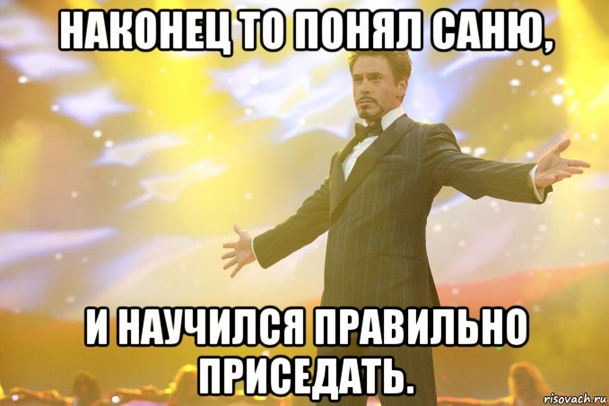 Наконец то понял Саню, и научился правильно приседать., Мем Тони Старк (Роберт Дауни младший)