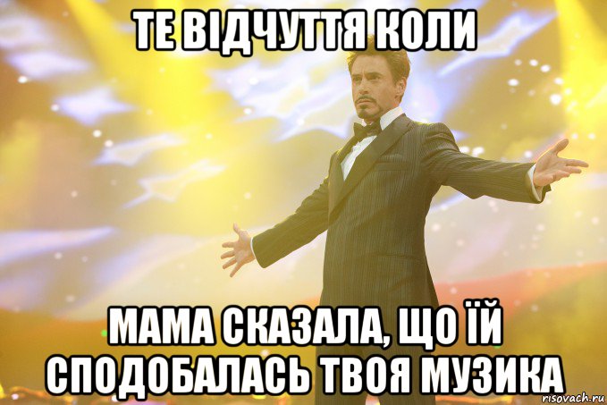 Те відчуття коли мама сказала, що їй сподобалась твоя музика, Мем Тони Старк (Роберт Дауни младший)