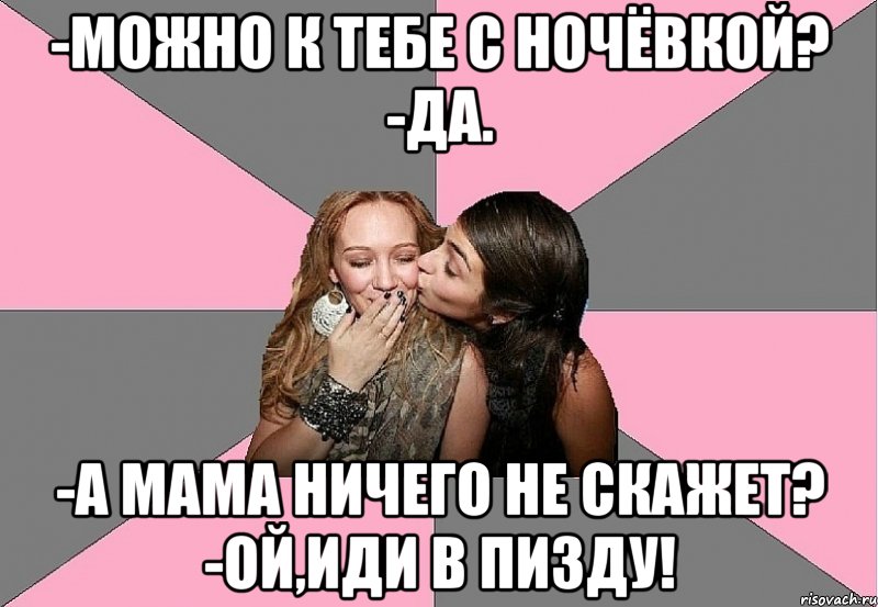 -Можно к тебе с ночёвкой? -Да. -А мама ничего не скажет? -Ой,иди в пизду!, Мем тп