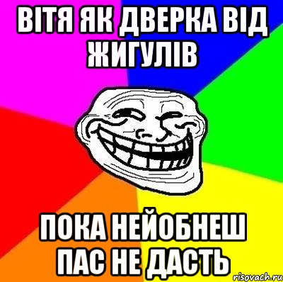 ВІТЯ ЯК ДВЕРКА ВІД ЖИГУЛІВ ПОКА НЕЙОБНЕШ ПАС НЕ ДАСТЬ, Мем Тролль Адвайс