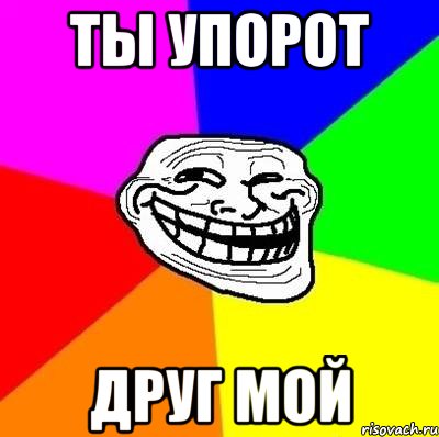 ТЫ УПОРОТ ДРУГ МОЙ, Мем Тролль Адвайс