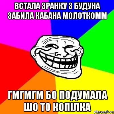 Встала зранку з будуна забила кабана молоткомм гмгмгм бо подумала шо то копілка, Мем Тролль Адвайс