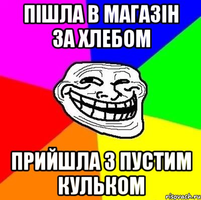 Пішла в магазін за хлебом прийшла з пустим кульком, Мем Тролль Адвайс