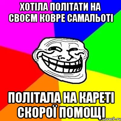 Хотіла політати на своєм ковре самальоті політала на кареті скорої помощі, Мем Тролль Адвайс