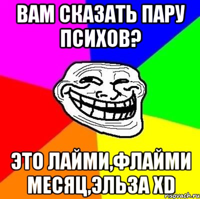 Вам сказать пару психов? Это Лайми,Флайми Месяц,Эльза xD, Мем Тролль Адвайс