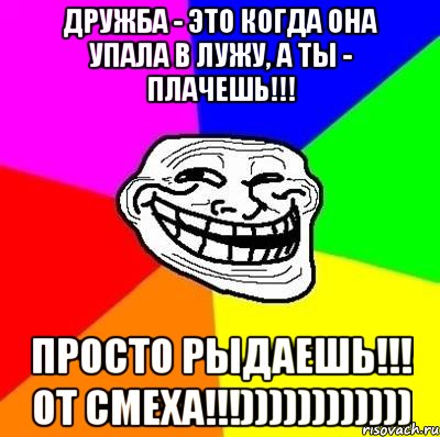 Дружба - это когда она упала в лужу, а ты - плачешь!!! Просто рыдаешь!!! ОТ СМЕХА!!!)))))))))))), Мем Тролль Адвайс