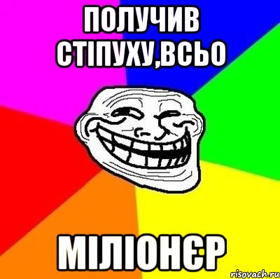 Получив стіпуху,всьо міліонєр, Мем Тролль Адвайс