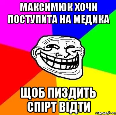 Максимюк хочи поступита на медика щоб пиздить спірт відти, Мем Тролль Адвайс