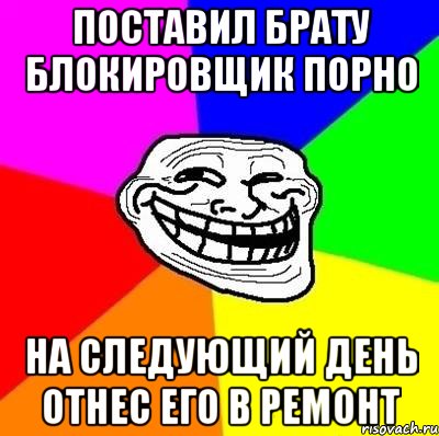 поставил брату блокировщик порно на следующий день отнес его в ремонт, Мем Тролль Адвайс