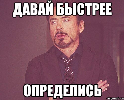 Ну давай побыстрей. Давай быстрее. Можно побыстрее. Определись Мем. Давай быстро Мем.