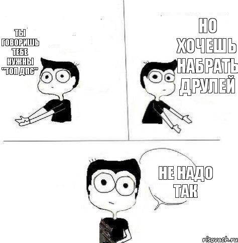 Ты говоришь тебе нужны "Топ дпс" Но хочешь набрать Друлей Не надо так, Комикс Не надо так (парень)