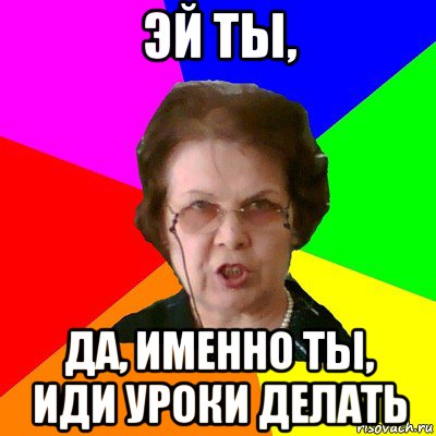 Садись делай уроки. Иди учи уроки. Делай уроки. Иди делай уроки. Сделать уроки.