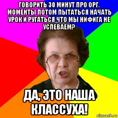 Сказала 30 минут. Типичная училка. Классуха. Мемы про классуху. Злая классуха.