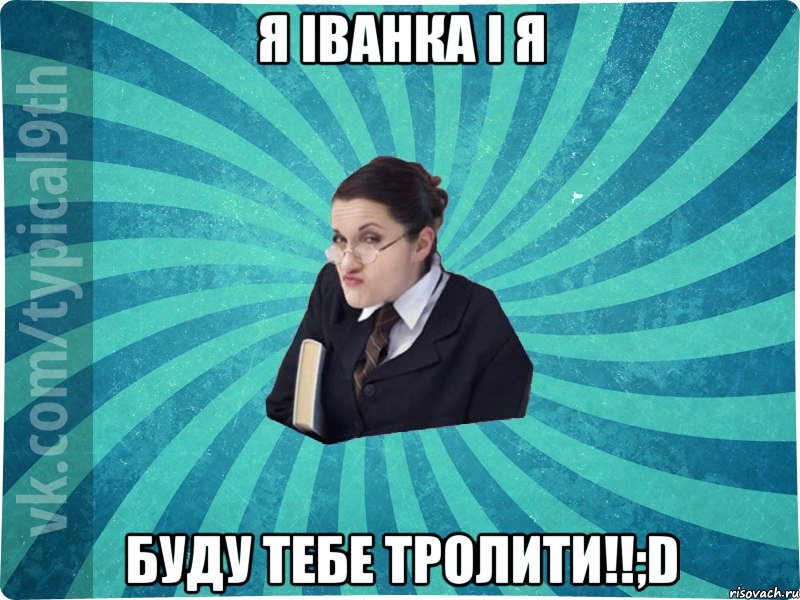 Я Іванка і я буду тебе тролити!!;D, Мем девятиклассник16